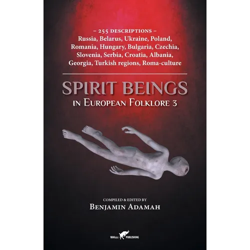 Spirit Beings in European Folklore 3: 255 descriptions - Russia, Belarus, Ukraine, Poland, Romania, Hungary, Bulgaria, Czechia, Slovenia, Serbia, Croa - Paperback
