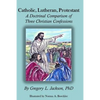 Catholic, Lutheran, Protestant: A Doctrinal Comparison of Three Christian Confessions - Paperback