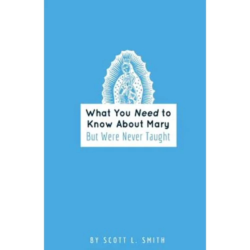 What You Need to Know About Mary: But Were Never Taught - Paperback