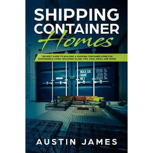 Shipping Container Homes: The Best Guide to Building a Shipping Container Home for Sustainable Living, Including Plans, Tips, Cool Ideas, and More! - Paperback
