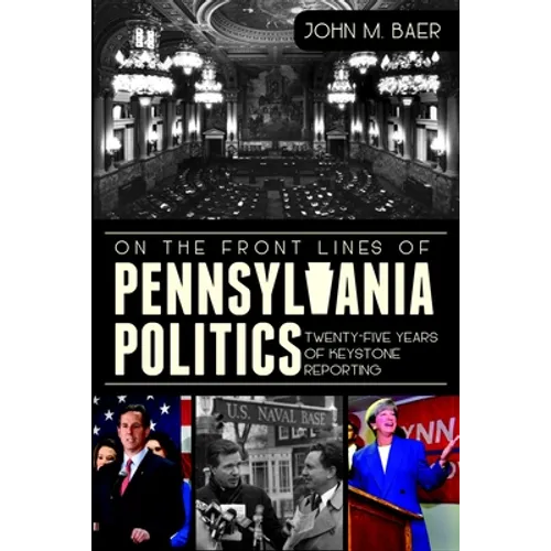 On the Front Lines of Pennsylvania Politics: Twenty-Five Years of Keystone Reporting - Paperback