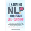 Learning NLP Through Self-Coaching: Understand, learn and develop neurolinguistic programming with powerful NLP techniques - easily explained with exe - Paperback