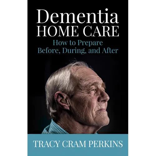 Dementia Home Care: How to Prepare Before, During, and After - Paperback