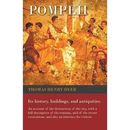 Pompeii - Its History, Buildings, and Antiquities - An Account of the Destruction of the City, with a Full Description of the Remains, and of the Rece - Paperback