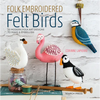 Folk Embroidered Felt Birds: 20 Modern Folk Art Designs to Make & Embellish - Paperback