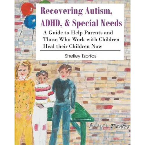 Recovering Autism, ADHD, & Special Needs: A Guide to Help Parents and Those who Work with Children Heal their Children Now - Paperback