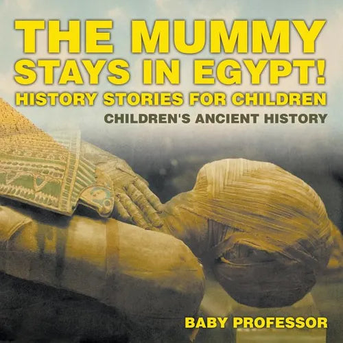 The Mummy Stays in Egypt! History Stories for Children Children's Ancient History - Paperback