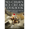 No-Churn Ice Cream Cookbook: Quick and Easy Homemade No-Churn Ice Cream, Sundae Sauce, and Cone Recipes - Paperback