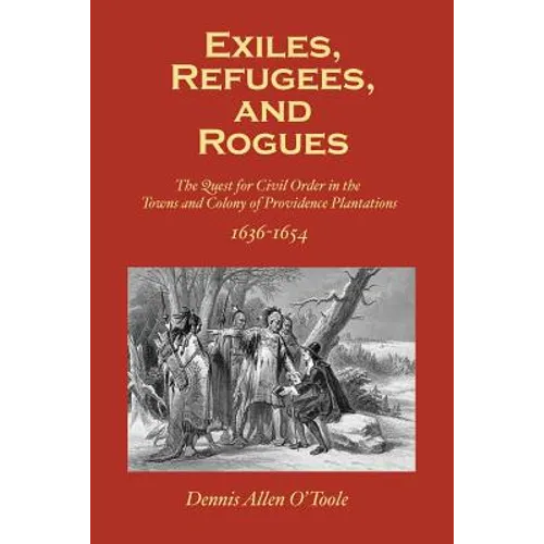 Exiles, Refugees and Rogues: The Quest for Civl Order in the Towns and Colony of Providence Plantations 1636-1654 - Paperback