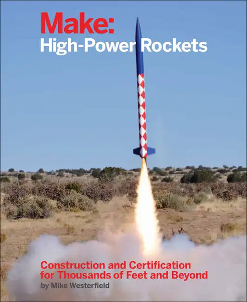 Make: High-Power Rockets: Construction and Certification for Thousands of Feet and Beyond - Paperback