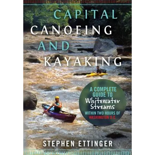 Capital Canoeing and Kayaking: A Complete Guide to Whitewater Streams within about Two Hours of Washington DC. - Paperback