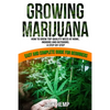 Growing Marijuana: How to Grow Top-Quality Weed at Home, Indoors and Outdoors. A Step by Step Easy and Complete Guide for Beginners - Paperback