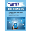 Twitter For Beginners: Everything You Need To Know About Twitter: How To Use Twitter Without An Account - Paperback