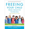 Freeing Your Child from Negative Thinking: Powerful, Practical Strategies to Build a Lifetime of Resilience, Flexibility, and Happiness - Paperback
