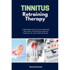 Tinnitus Retraining Therapy: A Beginner's Quick Start Overview and Guide to Managing Tinnitus Through TRT and Other Methods - Paperback