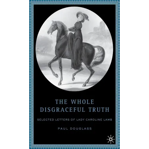 The Whole Disgraceful Truth: Selected Letters of Lady Caroline Lamb - Hardcover