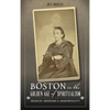 Boston in the Golden Age of Spiritualism: Seances, Mediums & Immortality - Hardcover