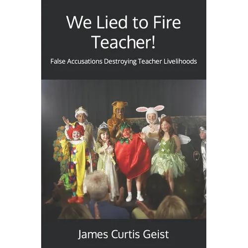 We Lied to Fire Teacher!: False Accusations Destroying Teacher Livelihoods - Paperback