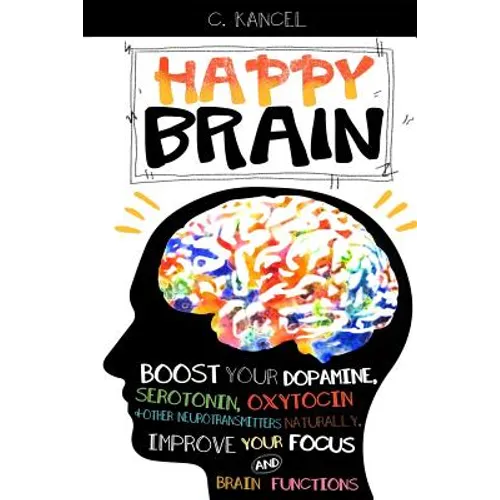 Happy Brain: Boost Your Dopamine, Serotonin, Oxytocin & Other Neurotransmitters Naturally, Improve Your Focus and Brain Functions ( - Paperback