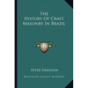 The History Of Craft Masonry In Brazil - Paperback