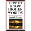 How to Know Higher Worlds: A Practical Guide to Spiritual Development and Inner Perception - Hardcover
