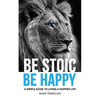 Be Stoic, Be Happy: A Simple Guide to Living a Happier Life - Paperback