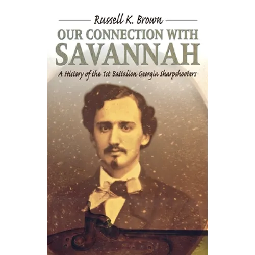 Our Connection With Savannah: History Of The 1st Battalion Georgia Sharpshooters, 1862-1865 - Hardcover