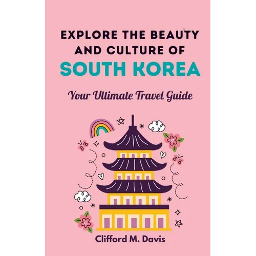 Explore The Beauty and Culture of South Korea: Your Ultimate Travel Guide - Paperback