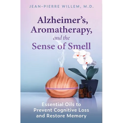 Alzheimer's, Aromatherapy, and the Sense of Smell: Essential Oils to Prevent Cognitive Loss and Restore Memory - Paperback