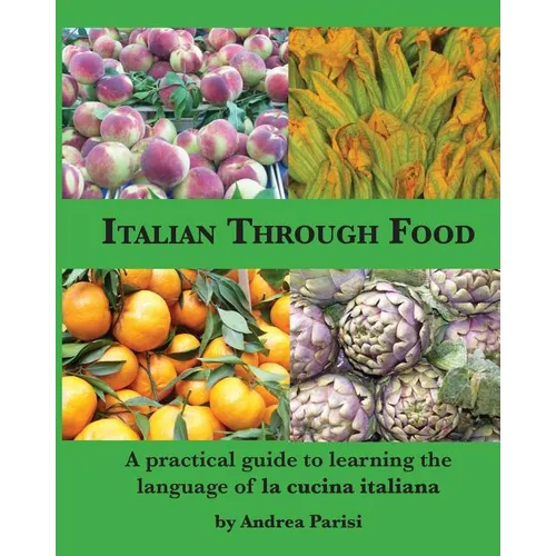 Italian Through Food: A practical guide to learning the language of la cucina italiana - Paperback