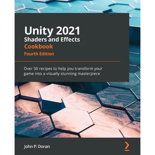 Unity 2021 Shaders and Effects Cookbook - Fourth Edition: Over 50 recipes to help you transform your game into a visually stunning masterpiece - Paperback