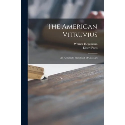 The American Vitruvius; an Architect's Handbook of Civic Art - Paperback