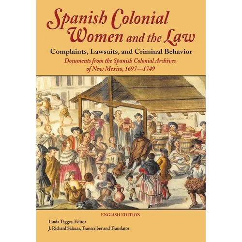 Spanish Colonial Women and the Law: Complaints, Lawsuits, and Criminal Behavior: Documents from the Spanish Colonial Archives of New Mexico, 1697-1749 - Paperback