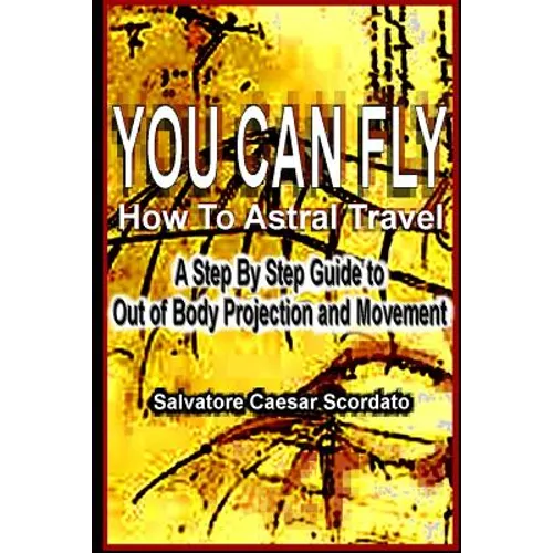 You Can Fly - How To Astral Travel: A Step by Step Guide to Out of Body Projection and Movement - Paperback