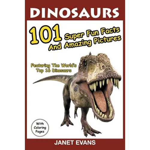 Dinosaurs: 101 Super Fun Facts And Amazing Pictures (Featuring The World's Top 16 Dinosaurs With Coloring Pages) - Paperback