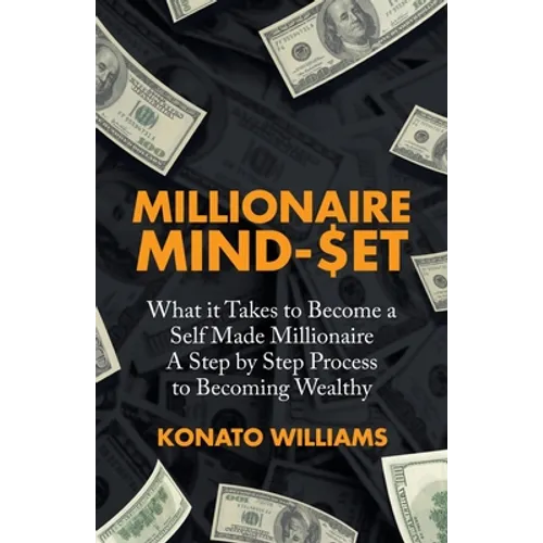 Millionaire Mind-Set: What It Takes to Become a Self Made Millionaire a Step by Step Process to Becoming Wealthy - Paperback