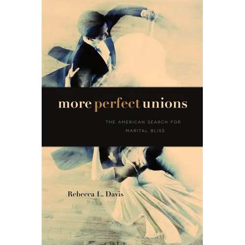 More Perfect Unions: The American Search for Marital Bliss - Hardcover