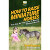 How To Raise Miniature Horses: Your Step-By-Step Guide To Raising Miniature Horses - Paperback