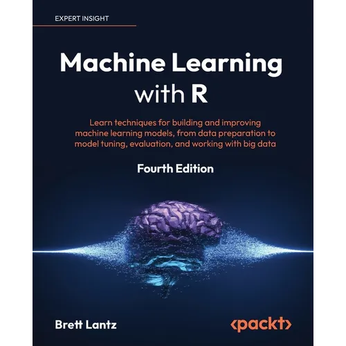 Machine Learning with R - Fourth Edition: Learn techniques for building and improving machine learning models, from data preparation to model tuning, - Paperback
