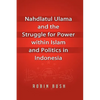 Nahdlatul Ulama and the Struggle for Power within Islam and Politics in Indonesia - Hardcover