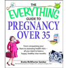 The Everything Guide to Pregnancy Over 35: From Conquering Your Fears to Assessing Health Risks--All You Need to Have a Happy, Healthy Nine Months - Paperback