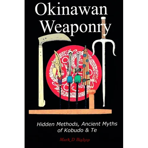 Okinawan Weaponry, Hidden Methods, Ancient Myths of Kobudo & Te - Paperback