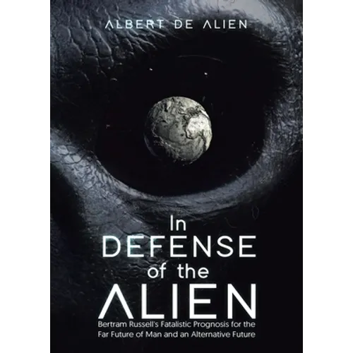 In Defense of the Alien: Bertram Russell's Fatalistic Prognosis for the Far Future of Man and an Alternative Future - Paperback