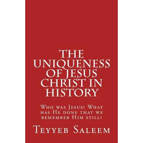 The Uniqueness of Jesus Christ in History: Who was Jesus? What has He done that we remember Him still? - Paperback