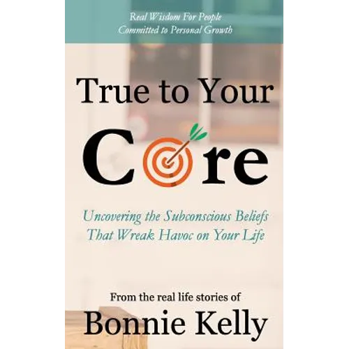 True To Your Core: Uncovering the Subconscious Beliefs That Wreak Havoc on Your Life - Paperback