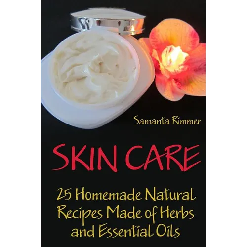 Skin Care: 25 Homemade Natural Recipes Made of Herbs and Essential Oils - Paperback