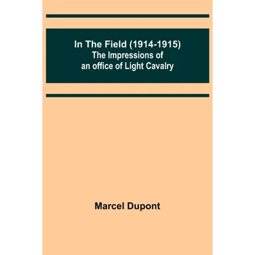 In the Field (1914-1915); The Impressions of an Officer of Light Cavalry - Paperback