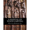 A Manual of Wood Carving: Practical Instruction for Learners of the Art of Wood Carving - Paperback