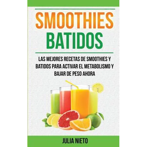 Smoothies: Batidos: Las Mejores Recetas de Smoothies y Batidos Para Activar el Metabolismo y Bajar de Peso Ahora - Paperback