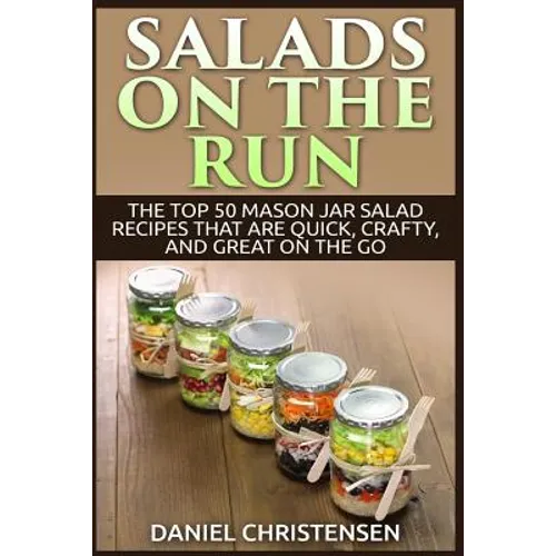 Salads on the Run: The Top 50 Mason Jar Salad Recipes That Are Quick, Crafty, and Great on the Go - Paperback